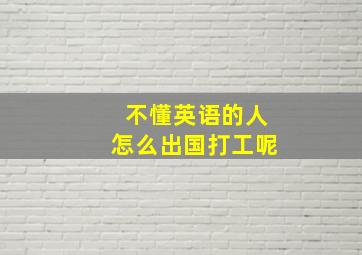 不懂英语的人怎么出国打工呢