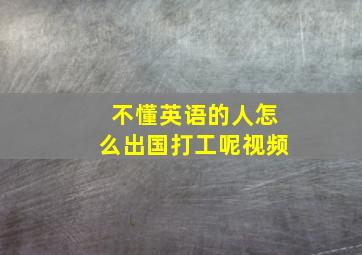 不懂英语的人怎么出国打工呢视频