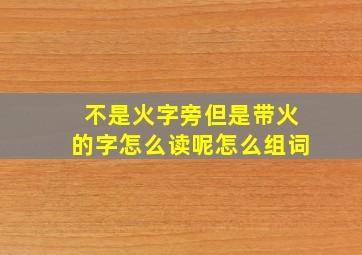 不是火字旁但是带火的字怎么读呢怎么组词