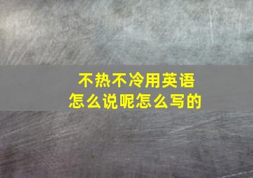 不热不冷用英语怎么说呢怎么写的