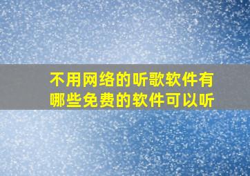 不用网络的听歌软件有哪些免费的软件可以听