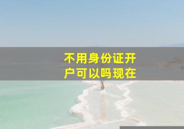 不用身份证开户可以吗现在