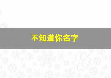 不知道你名字