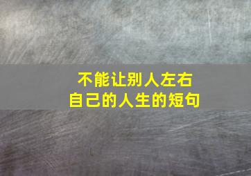 不能让别人左右自己的人生的短句