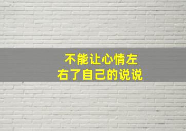 不能让心情左右了自己的说说