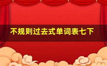 不规则过去式单词表七下