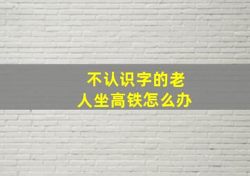 不认识字的老人坐高铁怎么办