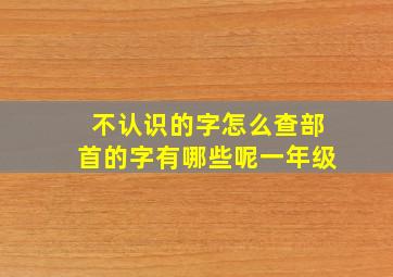 不认识的字怎么查部首的字有哪些呢一年级