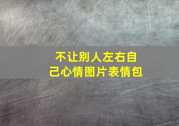 不让别人左右自己心情图片表情包