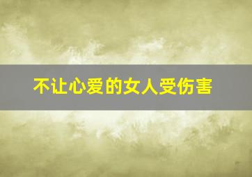 不让心爱的女人受伤害