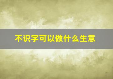 不识字可以做什么生意