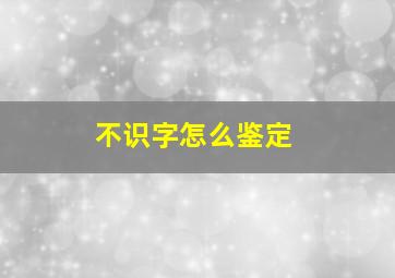 不识字怎么鉴定