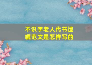 不识字老人代书遗嘱范文是怎样写的