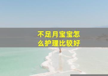 不足月宝宝怎么护理比较好