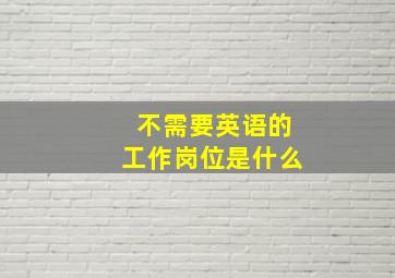 不需要英语的工作岗位是什么