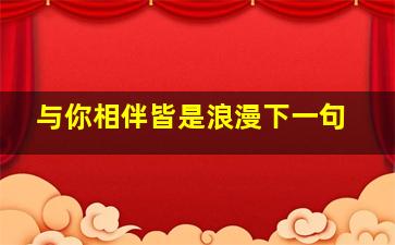 与你相伴皆是浪漫下一句