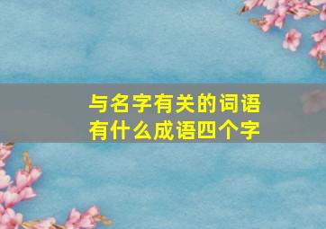 与名字有关的词语有什么成语四个字