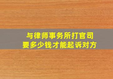 与律师事务所打官司要多少钱才能起诉对方