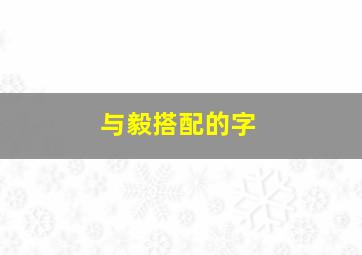 与毅搭配的字