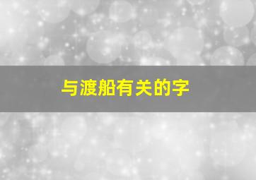 与渡船有关的字