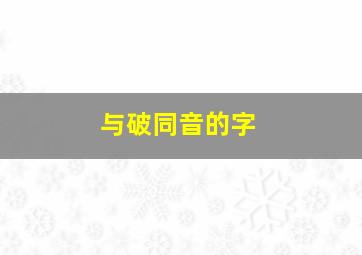 与破同音的字