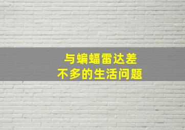 与蝙蝠雷达差不多的生活问题