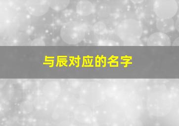 与辰对应的名字