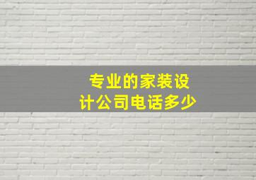 专业的家装设计公司电话多少