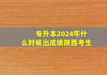 专升本2024年什么时候出成绩陕西考生