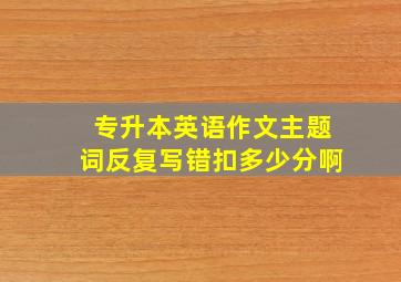 专升本英语作文主题词反复写错扣多少分啊