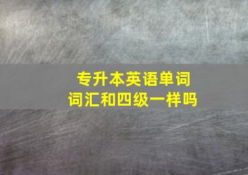 专升本英语单词词汇和四级一样吗