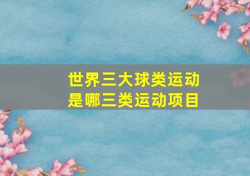 世界三大球类运动是哪三类运动项目