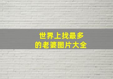 世界上找最多的老婆图片大全