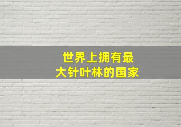 世界上拥有最大针叶林的国家