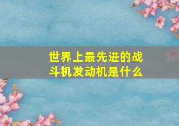 世界上最先进的战斗机发动机是什么