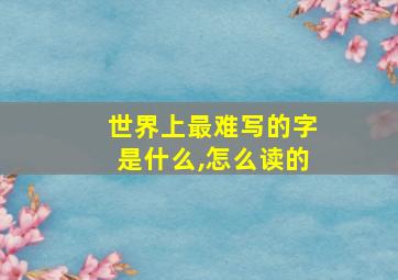 世界上最难写的字是什么,怎么读的