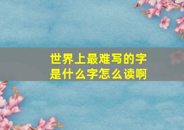 世界上最难写的字是什么字怎么读啊