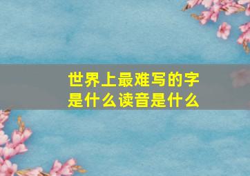 世界上最难写的字是什么读音是什么