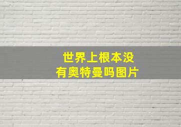 世界上根本没有奥特曼吗图片