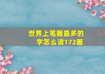 世界上笔画最多的字怎么读172画