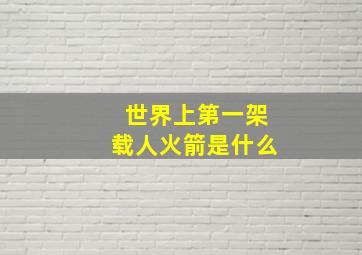 世界上第一架载人火箭是什么