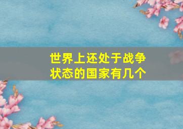 世界上还处于战争状态的国家有几个