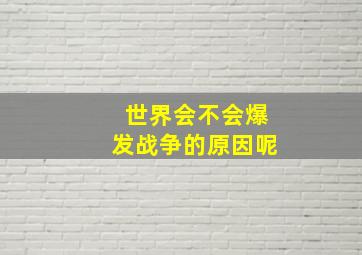 世界会不会爆发战争的原因呢