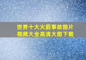 世界十大火箭事故图片视频大全高清大图下载