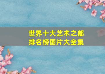 世界十大艺术之都排名榜图片大全集