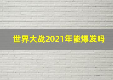 世界大战2021年能爆发吗