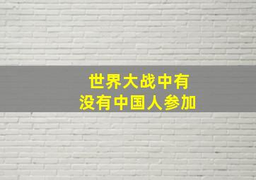 世界大战中有没有中国人参加