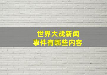 世界大战新闻事件有哪些内容