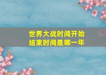 世界大战时间开始结束时间是哪一年