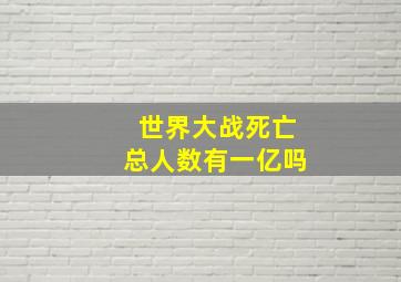 世界大战死亡总人数有一亿吗